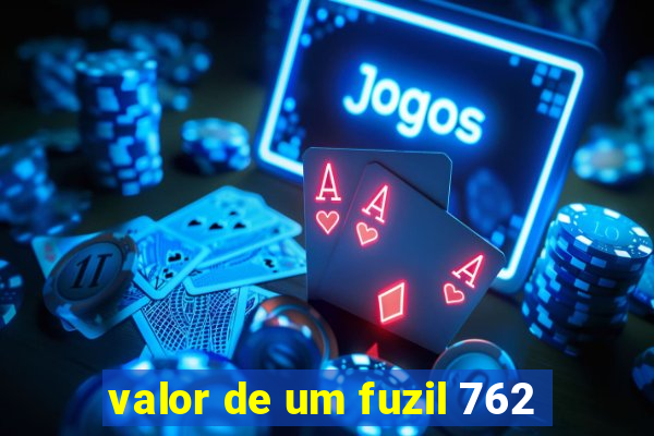 valor de um fuzil 762